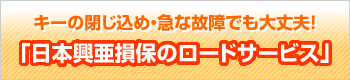 キーの閉じ込め・急な故障でも大丈夫！「日本興亜損保のロードサービス」